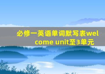 必修一英语单词默写表welcome unit至3单元